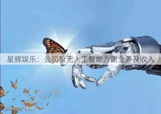 星辉娱乐：公司暂无人工智能方面业务及收入