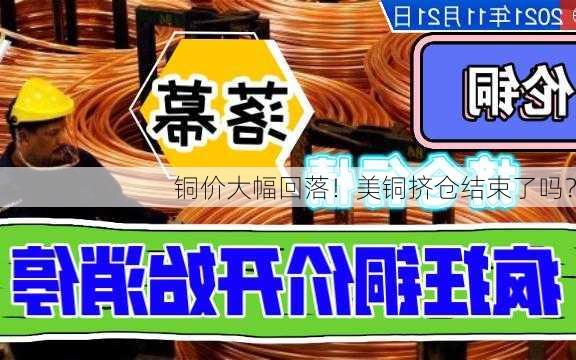 铜价大幅回落！美铜挤仓结束了吗？