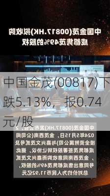 中国金茂(00817)下跌5.13%，报0.74元/股