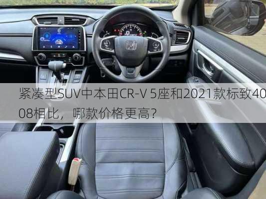 紧凑型SUV中本田CR-V 5座和2021款标致4008相比，哪款价格更高？