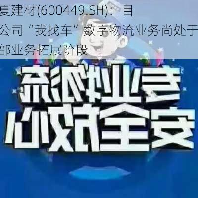 宁夏建材(600449.SH)：目前公司“我找车”数字物流业务尚处于外部业务拓展阶段