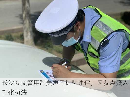 长沙女交警用甜美声音提醒违停，网友点赞人性化执法