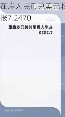 在岸人民币兑美元收盘报7.2470