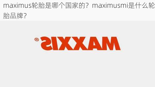 maximus轮胎是哪个国家的？maximusmi是什么轮胎品牌？