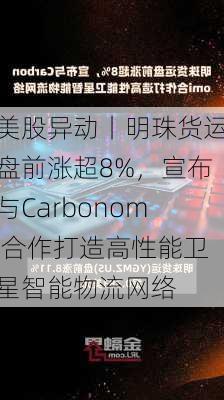 美股异动丨明珠货运盘前涨超8%，宣布与Carbonomi合作打造高性能卫星智能物流网络