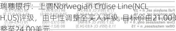 瑞穗银行：上调Norwegian Cruise Line(NCLH.US)评级，由中性调整至买入评级, 目标价由21.00美元调整至24.00美元。