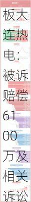 三连板大连热电：被诉赔偿6100万及相关诉讼费用