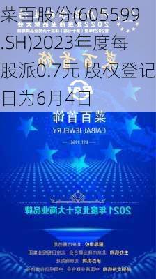 菜百股份(605599.SH)2023年度每股派0.7元 股权登记日为6月4日