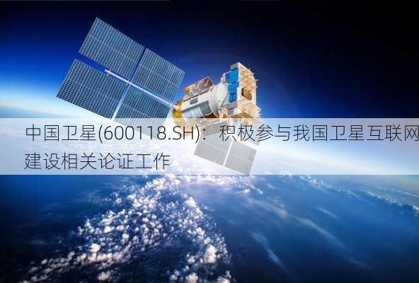 中国卫星(600118.SH)：积极参与我国卫星互联网建设相关论证工作