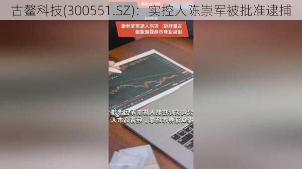 古鳌科技(300551.SZ)：实控人陈崇军被批准逮捕