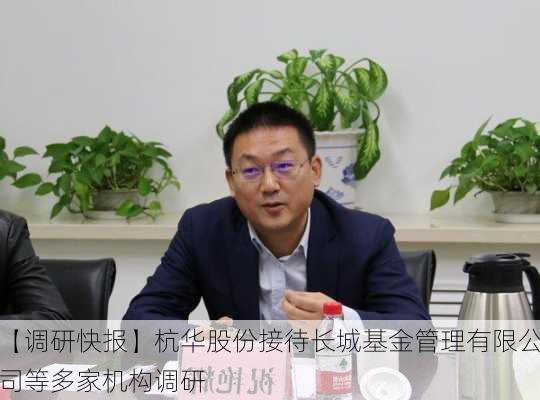 【调研快报】杭华股份接待长城基金管理有限公司等多家机构调研