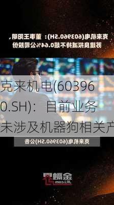 克来机电(603960.SH)：目前业务未涉及机器狗相关产品