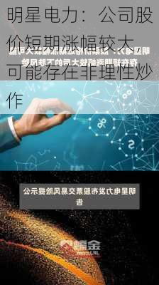 明星电力：公司股价短期涨幅较大，可能存在非理性炒作