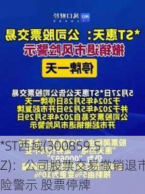 *ST西域(300859.SZ)：公司股票交易撤销退市风险警示 股票停牌