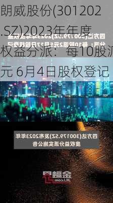 朗威股份(301202.SZ)2023年年度权益分派：每10股派2元 6月4日股权登记