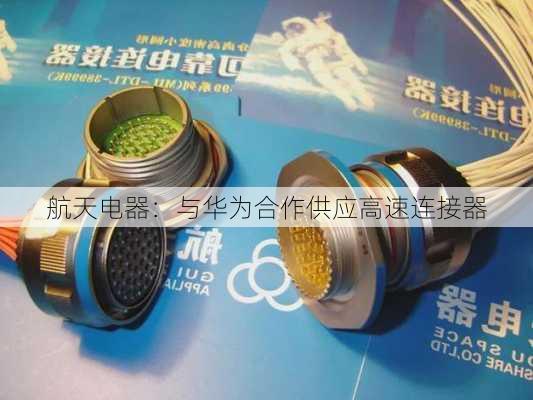 航天电器：与华为合作供应高速连接器