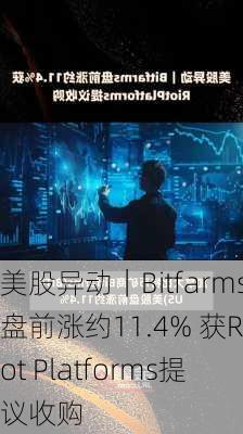 美股异动｜Bitfarms盘前涨约11.4% 获Riot Platforms提议收购