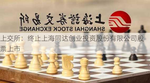 上交所：终止上海同达创业投资股份有限公司股票上市