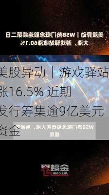 美股异动｜游戏驿站涨16.5% 近期发行筹集逾9亿美元资金