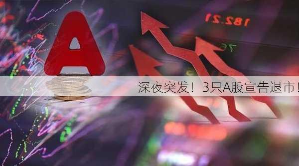 深夜突发！3只A股宣告退市！