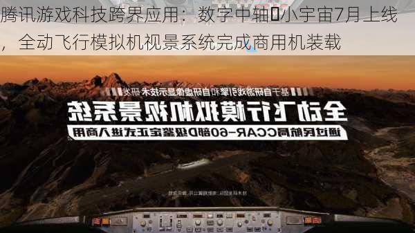 腾讯游戏科技跨界应用：数字中轴・小宇宙7月上线，全动飞行模拟机视景系统完成商用机装载