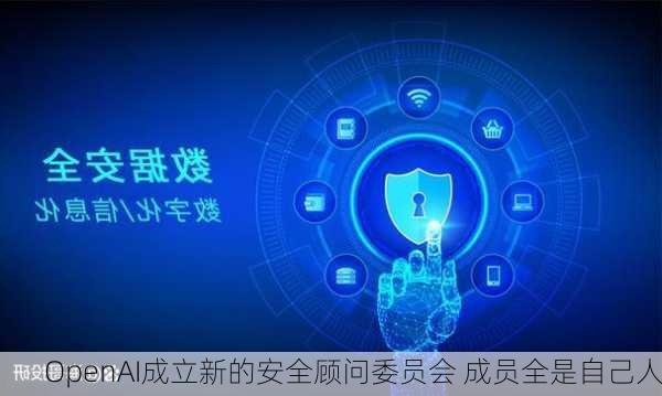 OpenAI成立新的安全顾问委员会 成员全是自己人