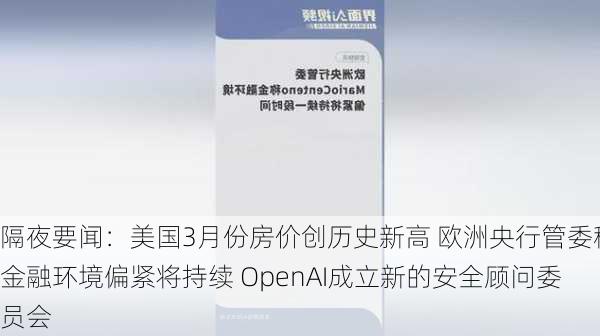 隔夜要闻：美国3月份房价创历史新高 欧洲央行管委称金融环境偏紧将持续 OpenAI成立新的安全顾问委员会