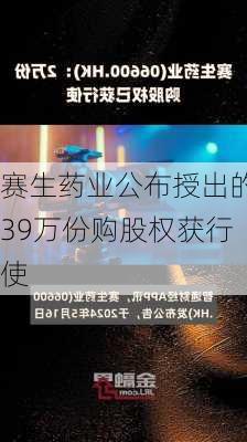 赛生药业公布授出的39万份购股权获行使