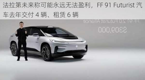 法拉第未来称可能永远无法盈利，FF 91 Futurist 汽车去年交付 4 辆、租赁 6 辆