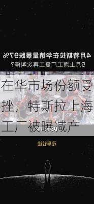 在华市场份额受挫，特斯拉上海工厂被曝减产