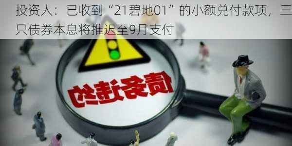 投资人：已收到“21碧地01”的小额兑付款项，三只债券本息将推迟至9月支付