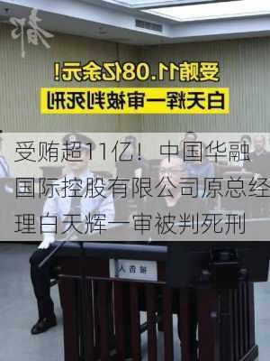 受贿超11亿！中国华融国际控股有限公司原总经理白天辉一审被判死刑