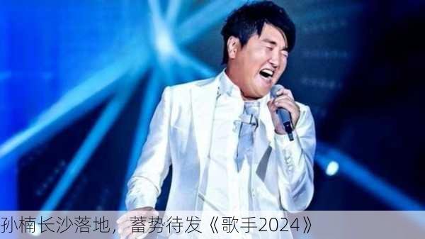 孙楠长沙落地，蓄势待发《歌手2024》