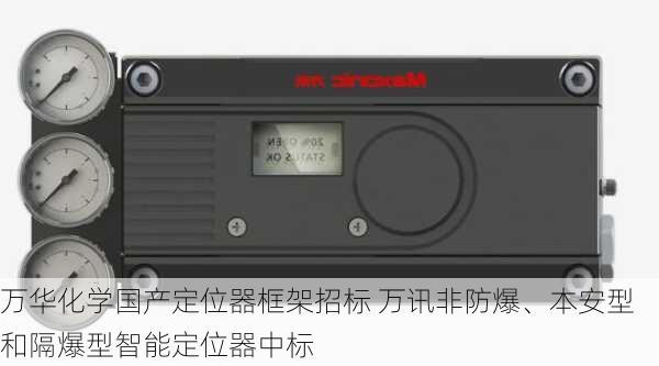 万华化学国产定位器框架招标 万讯非防爆、本安型和隔爆型智能定位器中标