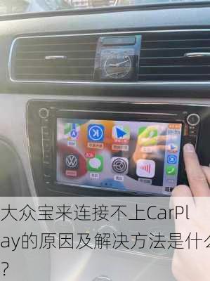 大众宝来连接不上CarPlay的原因及解决方法是什么？