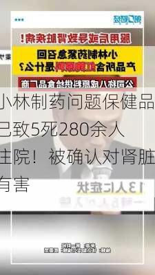 小林制药问题保健品已致5死280余人住院！被确认对肾脏有害