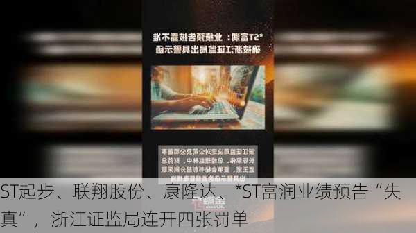 ST起步、联翔股份、康隆达、*ST富润业绩预告“失真”，浙江证监局连开四张罚单