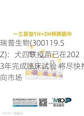 瑞普生物(300119.SZ)：犬四联疫苗已在2023年完成临床试验 将尽快推向市场