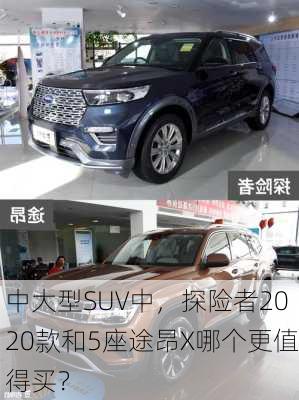 中大型SUV中，探险者2020款和5座途昂X哪个更值得买？