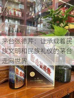 茅台张德芹：让承载着民族文明和民族礼仪的茅台走向世界