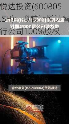 悦达投资(600805.SH)：拟转让悦达智行公司100%股权