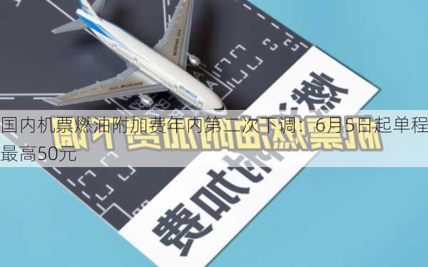 国内机票燃油附加费年内第二次下调：6月5日起单程最高50元