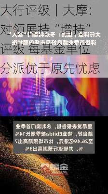 大行评级｜大摩：对领展持“增持”评级 每基金单位分派优于原先忧虑