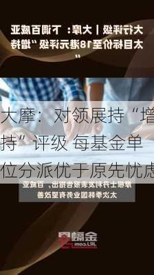 大摩：对领展持“增持”评级 每基金单位分派优于原先忧虑