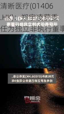 清晰医疗(01406.HK)：郑宇凌获委任为独立非执行董事