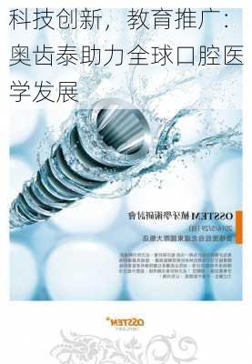 科技创新，教育推广：奥齿泰助力全球口腔医学发展