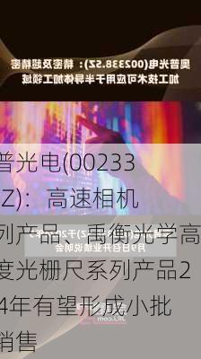 奥普光电(002338.SZ)：高速相机系列产品、禹衡光学高精度光栅尺系列产品2024年有望形成小批量销售