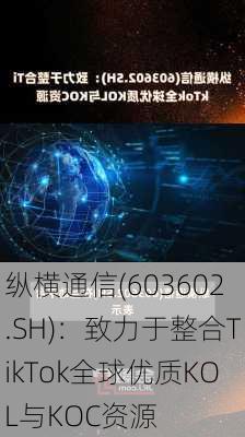 纵横通信(603602.SH)：致力于整合TikTok全球优质KOL与KOC资源