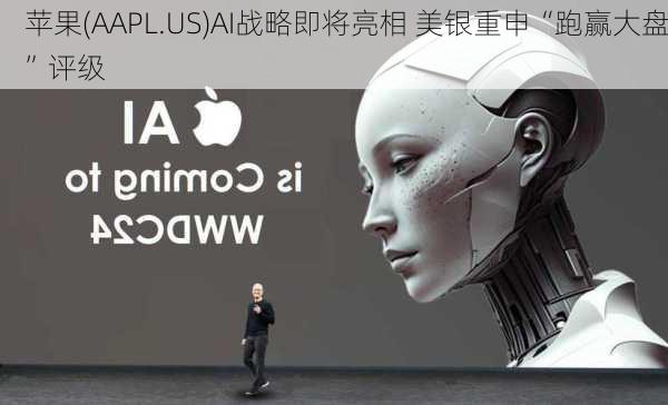 苹果(AAPL.US)AI战略即将亮相 美银重申“跑赢大盘”评级