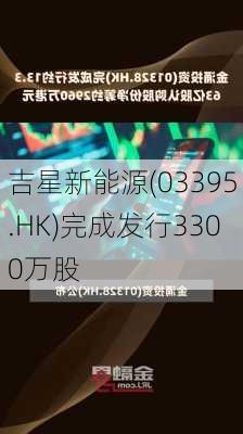 吉星新能源(03395.HK)完成发行3300万股